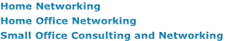 Home Networking
Home Office Networking
Small Office Consulting and Networking